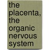 The Placenta, The Organic Nervous System by Unknown