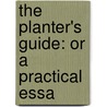 The Planter's Guide: Or A Practical Essa by Unknown