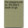 The Playground: Or, The Boy's Book Of Ga by John George Wood