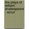 The Plays Of William Shakespeare : Accur by Shakespeare William Shakespeare