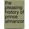 The Pleasing History Of Prince Almanzor by See Notes Multiple Contributors