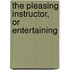 The Pleasing Instructor, Or Entertaining