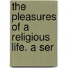 The Pleasures Of A Religious Life. A Ser door Onbekend