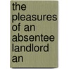 The Pleasures Of An Absentee Landlord An by Samuel Mcchord Crothers