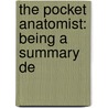 The Pocket Anatomist: Being A Summary De by Unknown