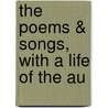 The Poems & Songs, With A Life Of The Au by Robert Burns