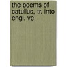 The Poems Of Catullus, Tr. Into Engl. Ve by Gaius Valerius Catullus