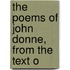 The Poems Of John Donne, From The Text O