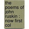 The Poems Of John Ruskin : Now First Col by Lld John Ruskin