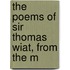 The Poems Of Sir Thomas Wiat, From The M