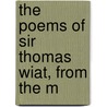 The Poems Of Sir Thomas Wiat, From The M by Thomas Wyatt