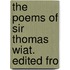 The Poems Of Sir Thomas Wiat. Edited Fro