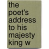 The Poet's Address To His Majesty King W by See Notes Multiple Contributors
