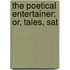 The Poetical Entertainer: Or, Tales, Sat