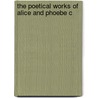 The Poetical Works Of Alice And Phoebe C by Ali Ce Cary