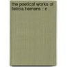 The Poetical Works Of Felicia Hemans : C by Felicia Dorothea Browne Hermans