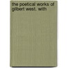 The Poetical Works Of Gilbert West. With by Unknown