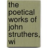 The Poetical Works Of John Struthers, Wi by Unknown