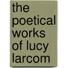 The Poetical Works Of Lucy Larcom by Unknown