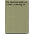 The Poetical Works Of Robert Browning. W