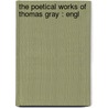 The Poetical Works Of Thomas Gray : Engl door Thomas Gray