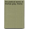 The Poetical Works Of Thomas Gray, Thoma by Unknown