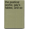 The Poetical Works; Gay's Fables; And So by Joseph Addison