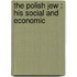The Polish Jew : His Social And Economic