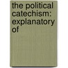 The Political Catechism: Explanatory Of by Unknown