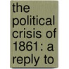 The Political Crisis Of 1861: A Reply To by Unknown