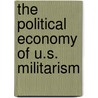 The Political Economy of U.S. Militarism door Ismael Hossein-Zadeh