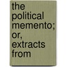 The Political Memento; Or, Extracts From by Unknown