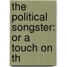 The Political Songster: Or A Touch On Th by Unknown