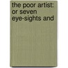 The Poor Artist: Or Seven Eye-Sights And door Onbekend