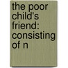 The Poor Child's Friend: Consisting Of N door Onbekend
