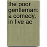 The Poor Gentleman: A Comedy, In Five Ac by Unknown