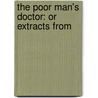 The Poor Man's Doctor: Or Extracts From door Onbekend
