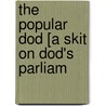 The Popular Dod [A Skit On Dod's Parliam by Robert Phipps Dod