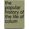 The Popular History Of The Life Of Colum by Unknown