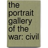 The Portrait Gallery Of The War: Civil by Unknown