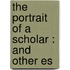 The Portrait Of A Scholar : And Other Es