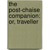 The Post-Chaise Companion: Or, Traveller by See Notes Multiple Contributors