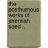 The Posthumous Works Of Jeremiah Seed ..