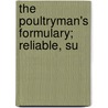The Poultryman's Formulary; Reliable, Su by Prince Tannat Woods