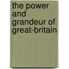 The Power And Grandeur Of Great-Britain by See Notes Multiple Contributors