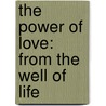 The Power Of Love: From The Well Of Life by Unknown