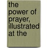 The Power Of Prayer, Illustrated At The by Samuel Irenaeus Prime