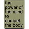 The Power Of The Mind To Compel The Body door Orison Swett Marden