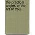 The Practical Angler, Or The Art Of Trou