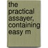 The Practical Assayer, Containing Easy M